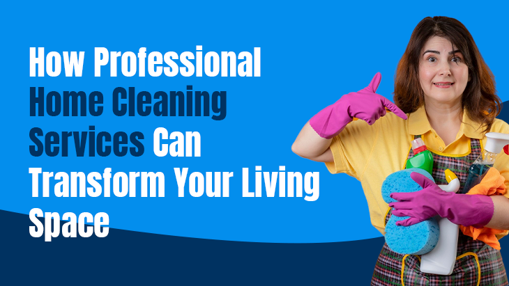 How Professional Home Cleaning Services Can Transform Your Living Space