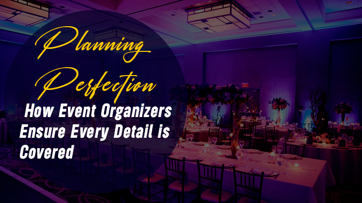 Planning Perfection: How Event Organizers Ensure Every Detail is Covered